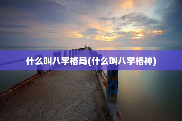 什么叫八字格局(什么叫八字格神)