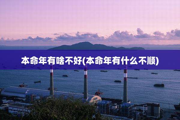 本命年有啥不好(本命年有什么不顺)