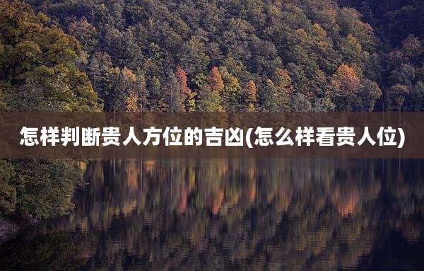 怎样判断贵人方位的吉凶(怎么样看贵人位)