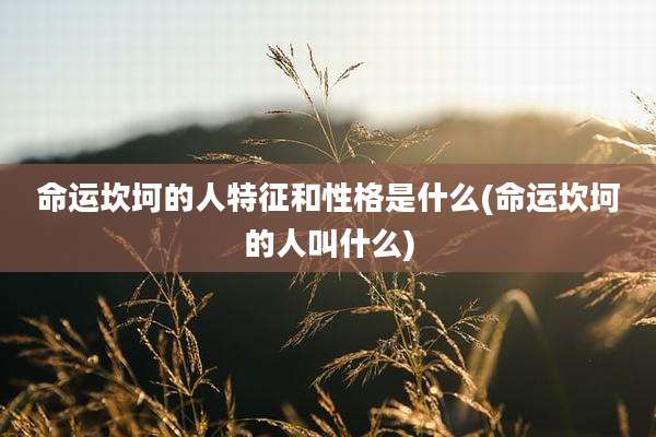 命运坎坷的人特征和性格是什么(命运坎坷的人叫什么)