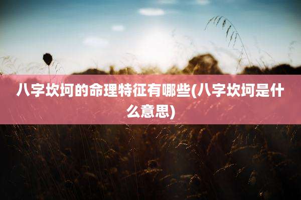 八字坎坷的命理特征有哪些(八字坎坷是什么意思)