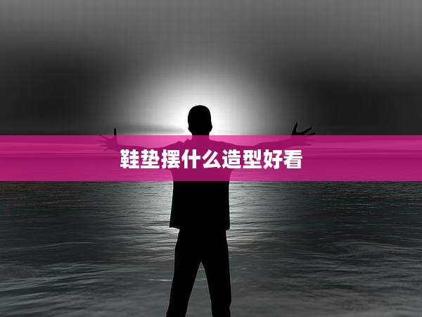 鞋垫摆什么造型好看