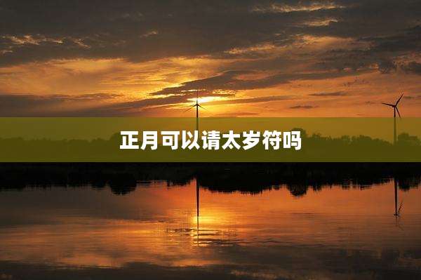 正月可以请太岁符吗