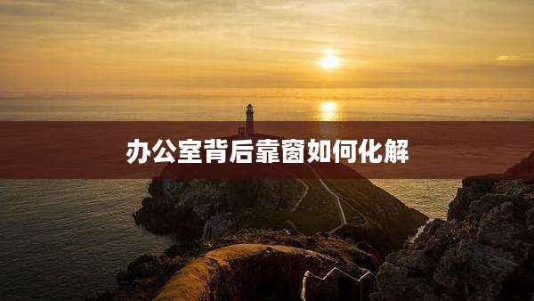 办公室背后靠窗如何化解