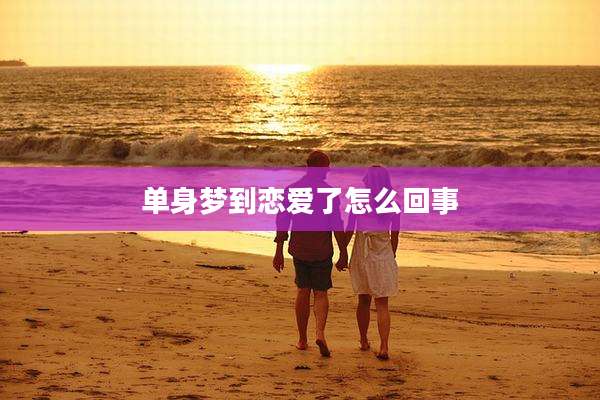 单身梦到恋爱了怎么回事