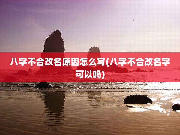 八字不合改名原因怎么写(八字不合改名字可以吗)