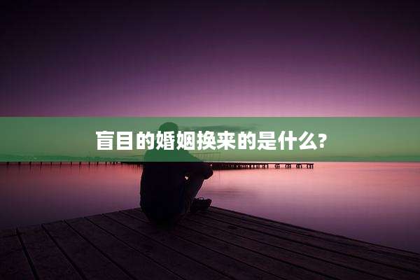 盲目的婚姻换来的是什么?