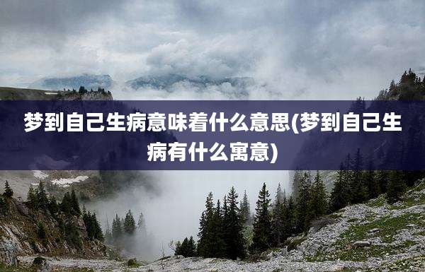 梦到自己生病意味着什么意思(梦到自己生病有什么寓意)