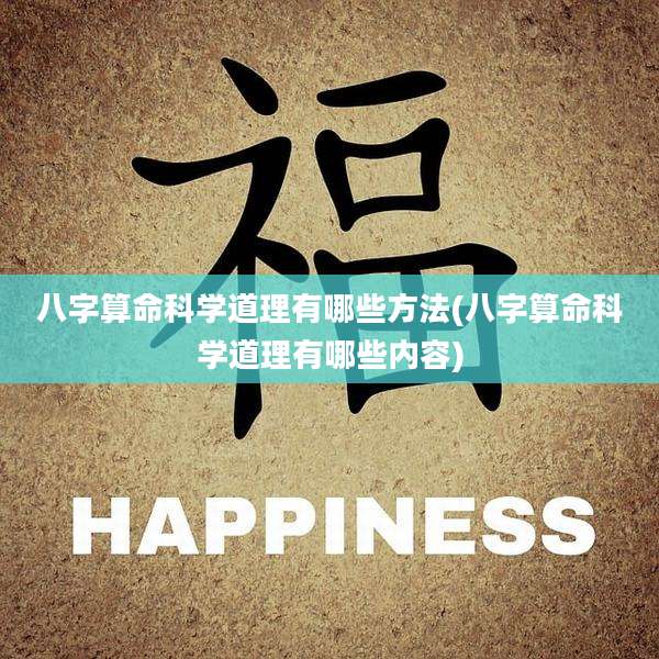 八字算命科学道理有哪些方法(八字算命科学道理有哪些内容)