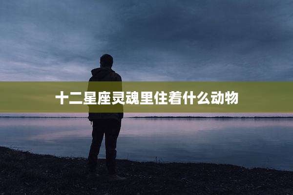 十二星座灵魂里住着什么动物