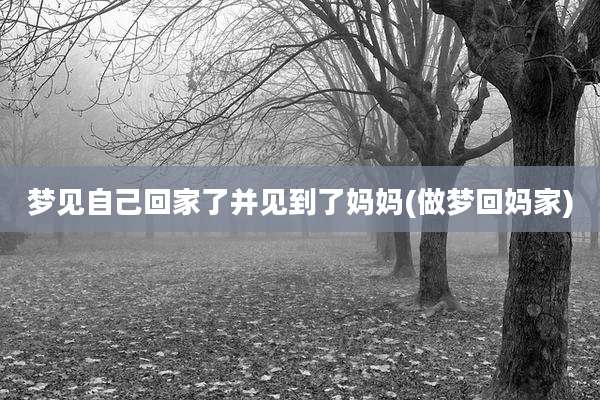 梦见自己回家了并见到了妈妈(做梦回妈家)