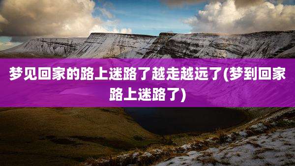 梦见回家的路上迷路了越走越远了(梦到回家路上迷路了)