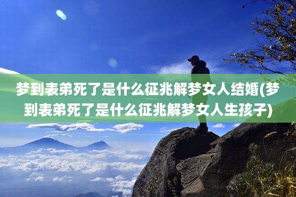 梦到表弟死了是什么征兆解梦女人结婚(梦到表弟死了是什么征兆解梦女人生孩子)