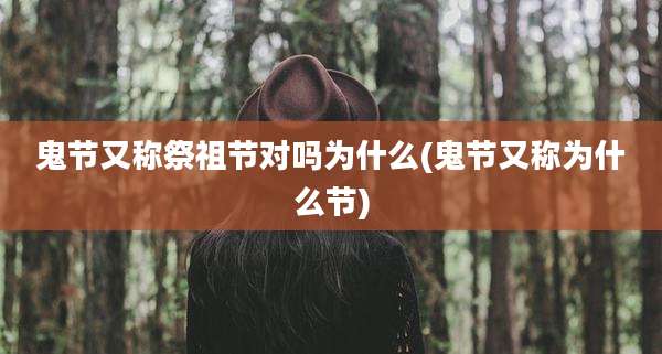 鬼节又称祭祖节对吗为什么(鬼节又称为什么节)