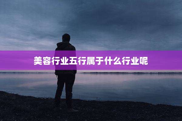 美容行业五行属于什么行业呢