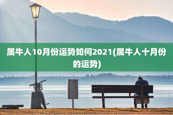 属牛人10月份运势如何2021(属牛人十月份的运势)