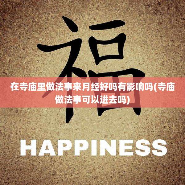 在寺庙里做法事来月经好吗有影响吗(寺庙做法事可以进去吗)