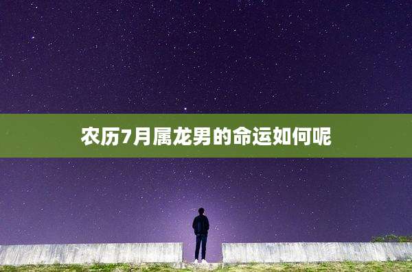 农历7月属龙男的命运如何呢