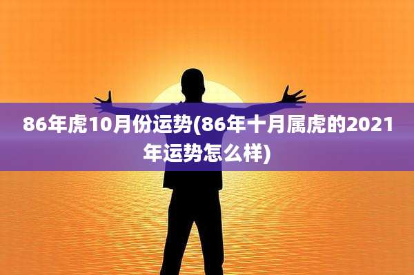 86年虎10月份运势(86年十月属虎的2021年运势怎么样)