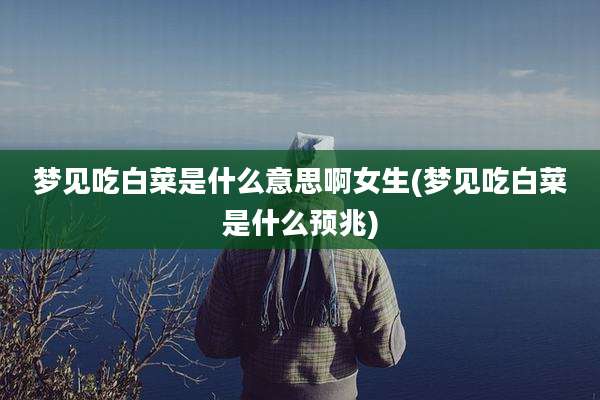 梦见吃白菜是什么意思啊女生(梦见吃白菜是什么预兆)