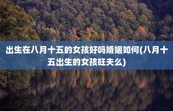 出生在八月十五的女孩好吗婚姻如何(八月十五出生的女孩旺夫么)