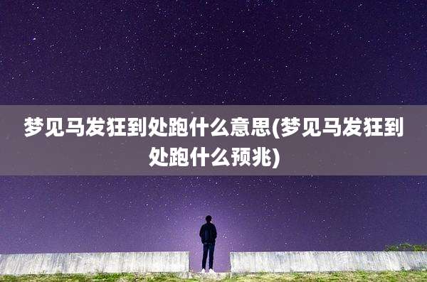梦见马发狂到处跑什么意思(梦见马发狂到处跑什么预兆)