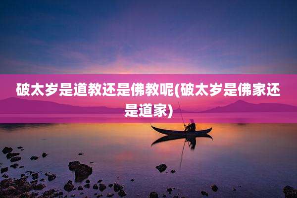 破太岁是道教还是佛教呢(破太岁是佛家还是道家)
