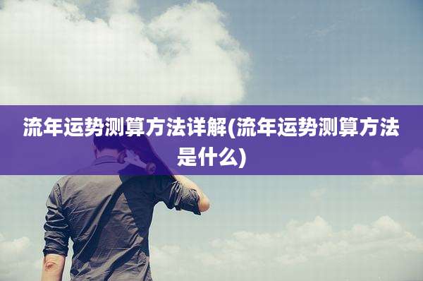 流年运势测算方法详解(流年运势测算方法是什么)