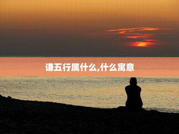 谦五行属什么,什么寓意