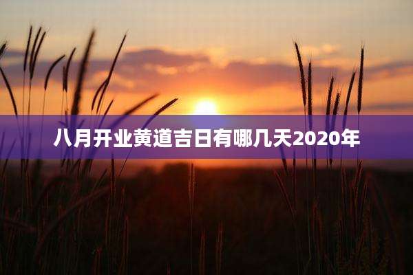 八月开业黄道吉日有哪几天2020年
