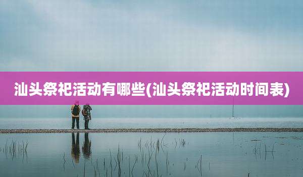 汕头祭祀活动有哪些(汕头祭祀活动时间表)