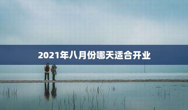 2021年八月份哪天适合开业