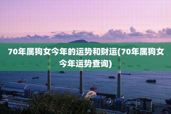 70年属狗女今年的运势和财运(70年属狗女今年运势查询)