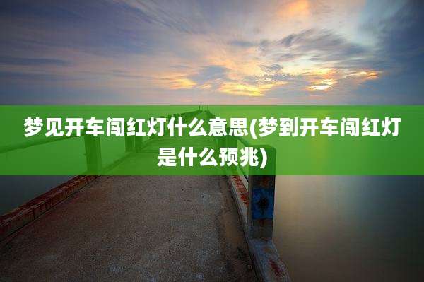 梦见开车闯红灯什么意思(梦到开车闯红灯是什么预兆)