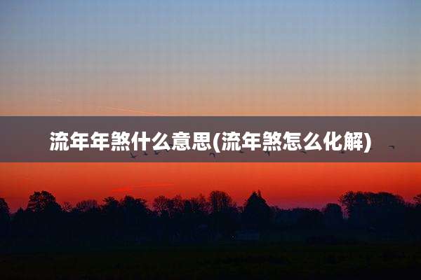 流年年煞什么意思(流年煞怎么化解)