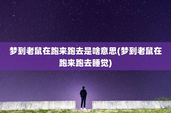 梦到老鼠在跑来跑去是啥意思(梦到老鼠在跑来跑去睡觉)