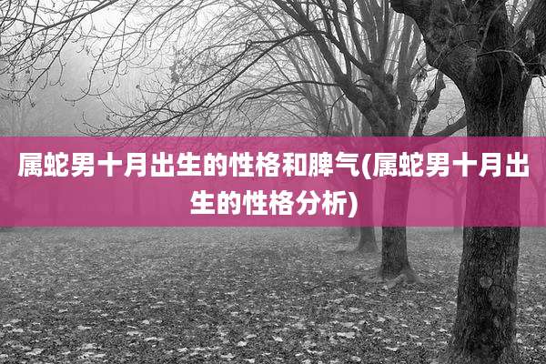 属蛇男十月出生的性格和脾气(属蛇男十月出生的性格分析)