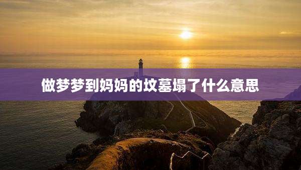 做梦梦到妈妈的坟墓塌了什么意思