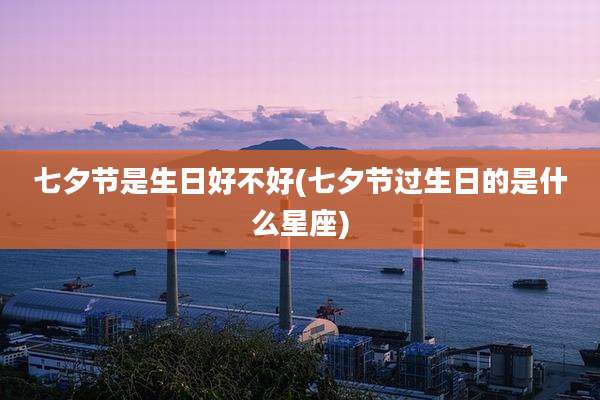 七夕节是生日好不好(七夕节过生日的是什么星座)