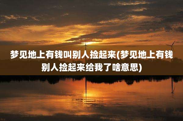 梦见地上有钱叫别人捡起来(梦见地上有钱别人捡起来给我了啥意思)
