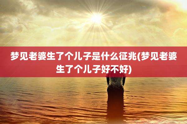 梦见老婆生了个儿子是什么征兆(梦见老婆生了个儿子好不好)
