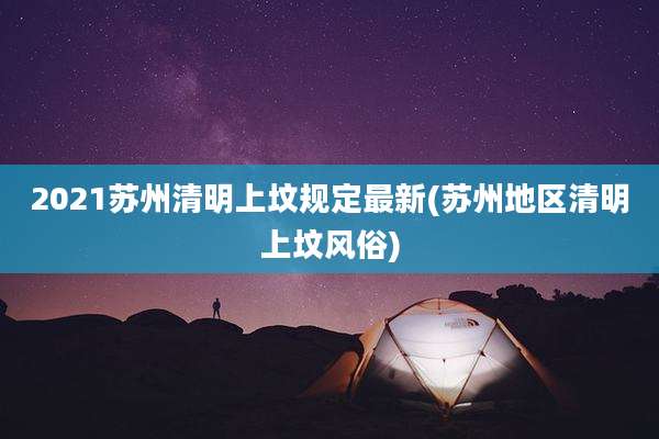 2021苏州清明上坟规定最新(苏州地区清明上坟风俗)