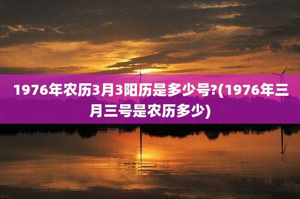 1976年农历3月3阳历是多少号?(1976年三月三号是农历多少)