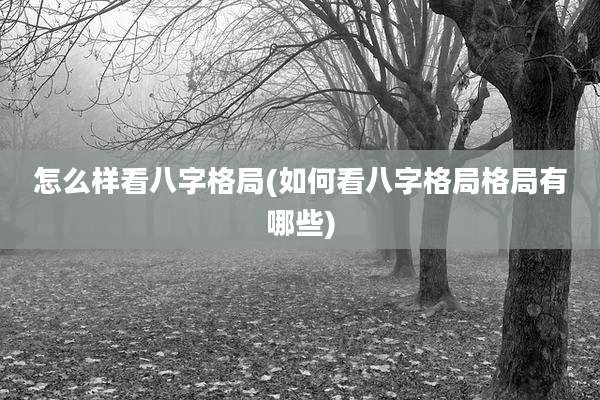 怎么样看八字格局(如何看八字格局格局有哪些)