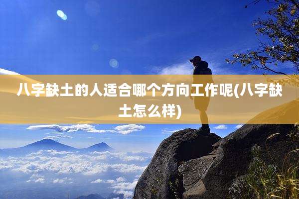 八字缺土的人适合哪个方向工作呢(八字缺土怎么样)