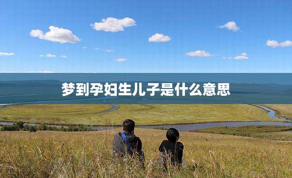 梦到孕妇生儿子是什么意思