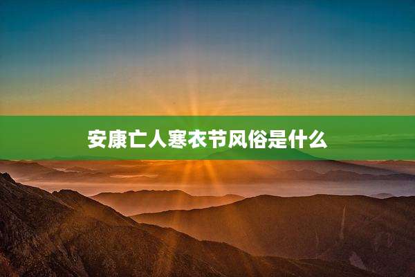 安康亡人寒衣节风俗是什么
