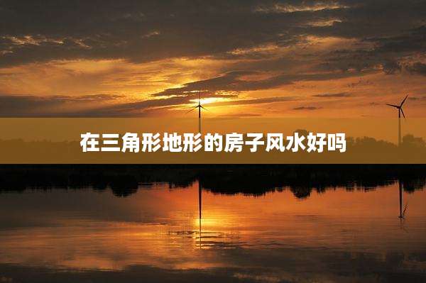 在三角形地形的房子风水好吗