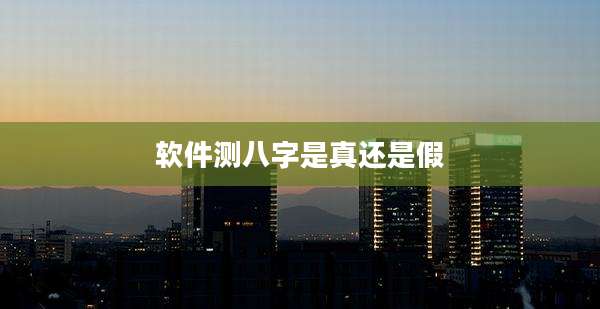 软件测八字是真还是假