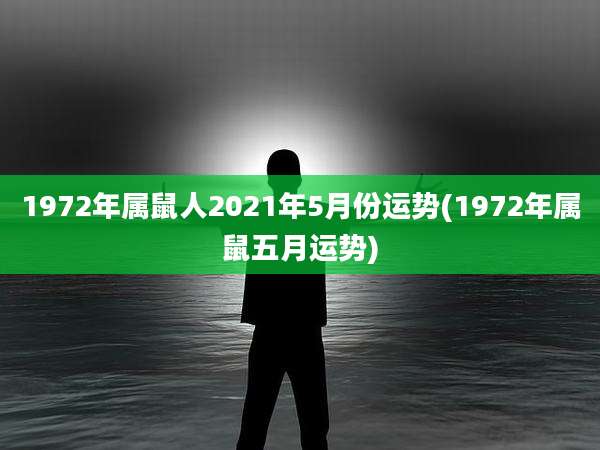 1972年属鼠人2021年5月份运势(1972年属鼠五月运势)